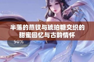 半落的燕钗与琥珀糖交织的甜蜜回忆与古韵情怀