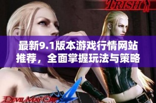 最新9.1版本游戏行情网站推荐，全面掌握玩法与策略信息