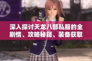 深入探讨天龙八部私服的全剧情、攻略秘籍、装备获取与精彩活动解析