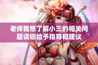 老师我想了解小三的相关问题请您给予指导和建议