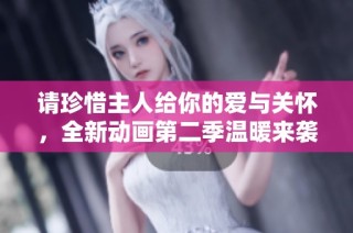 请珍惜主人给你的爱与关怀，全新动画第二季温暖来袭