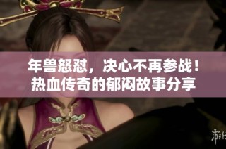 年兽怒怼，决心不再参战！热血传奇的郁闷故事分享