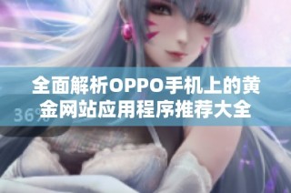 全面解析OPPO手机上的黄金网站应用程序推荐大全