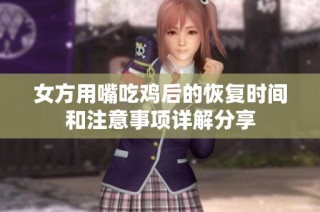 女方用嘴吃鸡后的恢复时间和注意事项详解分享