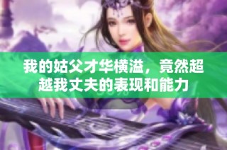 我的姑父才华横溢，竟然超越我丈夫的表现和能力