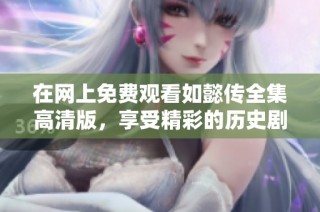在网上免费观看如懿传全集高清版，享受精彩的历史剧体验