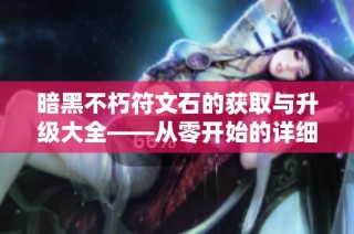 暗黑不朽符文石的获取与升级大全——从零开始的详细指南