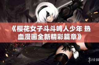 《樱花女子斗斗鸣人少年 热血漫画全新精彩篇章》