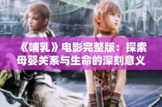 《哺乳》电影完整版：探索母婴关系与生命的深刻意义与情感交织