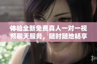 体验全新免费真人一对一视频聊天服务，随时随地畅享互动乐趣