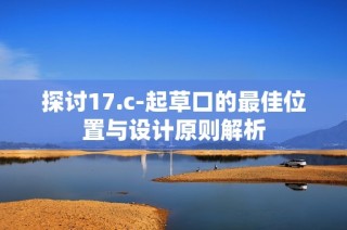 探讨17.c-起草口的最佳位置与设计原则解析