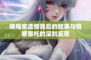 姨母家遗憾背后的故事与情感寄托的深刻反思