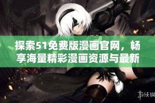 探索51免费版漫画官网，畅享海量精彩漫画资源与最新更新信息
