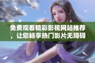免费观看精彩影视网站推荐，让您畅享热门影片无障碍欣赏体验