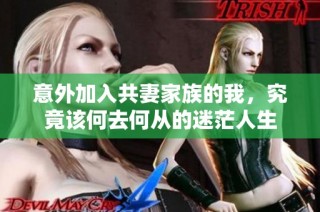 意外加入共妻家族的我，究竟该何去何从的迷茫人生