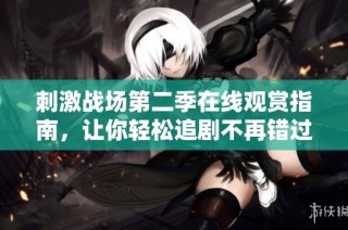 刺激战场第二季在线观赏指南，让你轻松追剧不再错过精彩瞬间