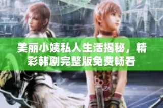 美丽小姨私人生活揭秘，精彩韩剧完整版免费畅看