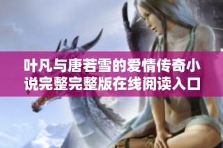 叶凡与唐若雪的爱情传奇小说完整完整版在线阅读入口