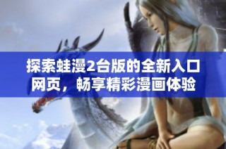 探索蛙漫2台版的全新入口网页，畅享精彩漫画体验