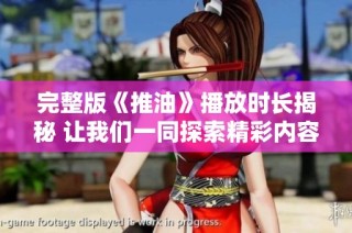 完整版《推油》播放时长揭秘 让我们一同探索精彩内容