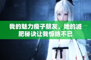 我的魅力瘦子朋友，她的减肥秘诀让我惊艳不已