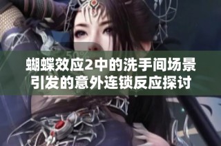 蝴蝶效应2中的洗手间场景引发的意外连锁反应探讨