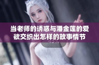 当老师的诱惑与潘金莲的爱欲交织出怎样的故事情节