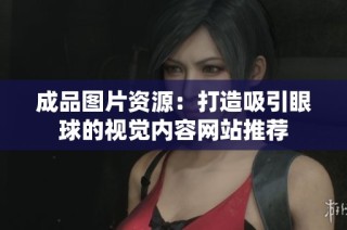 成品图片资源：打造吸引眼球的视觉内容网站推荐