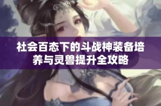 社会百态下的斗战神装备培养与灵兽提升全攻略