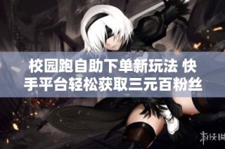 校园跑自助下单新玩法 快手平台轻松获取三元百粉丝秘籍