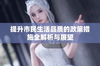 提升市民生活品质的政策措施全解析与展望