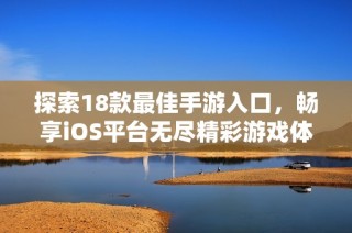 探索18款最佳手游入口，畅享iOS平台无尽精彩游戏体验！