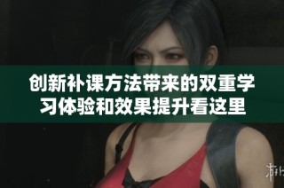 创新补课方法带来的双重学习体验和效果提升看这里