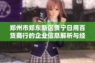 郑州市郑东新区贾宁日用百货商行的企业信息解析与经营模式分析