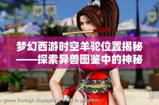 梦幻西游时空羊驼位置揭秘——探索异兽图鉴中的神秘珍稀宠物