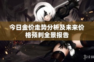 今日金价走势分析及未来价格预判全景报告