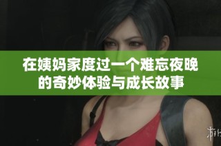在姨妈家度过一个难忘夜晚的奇妙体验与成长故事