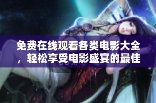 免费在线观看各类电影大全，轻松享受电影盛宴的最佳选择