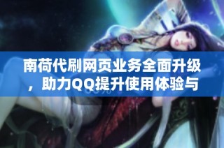 南荷代刷网页业务全面升级，助力QQ提升使用体验与效率