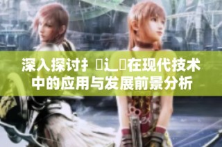 深入探讨扌喿辶畐在现代技术中的应用与发展前景分析