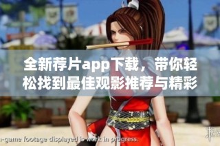 全新荐片app下载，带你轻松找到最佳观影推荐与精彩内容