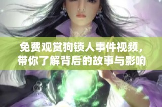 免费观赏狗锁人事件视频，带你了解背后的故事与影响