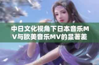 中日文化视角下日本音乐MV与欧美音乐MV的显著差异分析