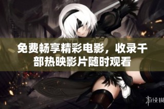 免费畅享精彩电影，收录千部热映影片随时观看