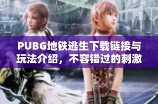 PUBG地铁逃生下载链接与玩法介绍，不容错过的刺激冒险体验