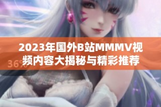 2023年国外B站MMMV视频内容大揭秘与精彩推荐