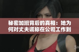 秘密加班背后的真相：她为何对丈夫谎称在公司工作到深夜