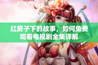 红房子下的故事，如何免费观看电视剧全集详解