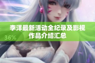 李洋最新活动全纪录及影视作品介绍汇总
