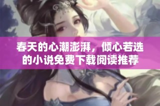 春天的心潮澎湃，倾心若选的小说免费下载阅读推荐